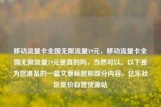 移动流量卡全国无限流量19元,移动流量卡全国无限流量19元是真的吗,当然可以。以下是为您准备的一篇文章标题和部分内容,亿乐社区低价自营货源站