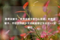 免费流量卡,免费流量卡是什么套路,免费流量卡,开启您的数字生活新篇章亿乐社区SUP货源站