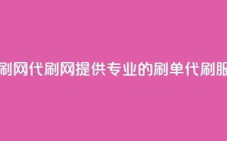 代刷网.(代刷网:提供专业的刷单代刷服务)