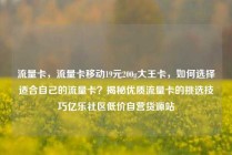流量卡，流量卡移动19元200g大王卡，如何选择适合自己的流量卡？揭秘优质流量卡的挑选技巧亿乐社区低价自营货源站