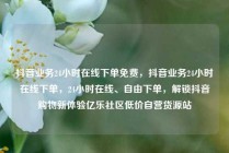 抖音业务24小时在线下单免费，抖音业务24小时在线下单，24小时在线、自由下单，解锁抖音购物新体验亿乐社区低价自营货源站
