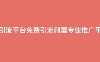 免费推广引流平台(免费引流利器,专业推广平台)
