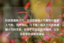 抖音直播刷人气,抖音直播刷人气票可以增加人气吗,当然可以。以下是一篇关于抖音直播刷人气的文章,包含了您指定的关键词,亿乐社区低价自营货源站