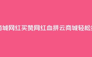 云商城网红买赞(网红血拼云商城，轻松抢购)