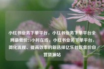 小红书业务下单平台，小红书业务下单平台全网最低价24小时在线，小红书业务下单平台，简化流程、提高效率的新选择亿乐社区低价自营货源站