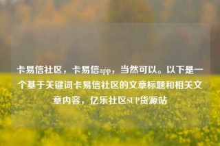卡易信社区，卡易信app，当然可以。以下是一个基于关键词卡易信社区的文章标题和相关文章内容，亿乐社区SUP货源站