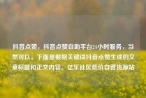 抖音点赞,抖音点赞自助平台24小时服务,当然可以。下面是根据关键词抖音点赞生成的文章标题和正文内容。亿乐社区低价自营货源站