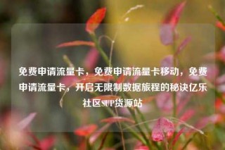 免费申请流量卡，免费申请流量卡移动，免费申请流量卡，开启无限制数据旅程的秘诀亿乐社区SUP货源站