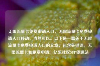 无限流量卡免费申请入口，无限流量卡免费申请入口移动，当然可以。以下是一篇关于无限流量卡免费申请入口的文章，包含关键词，无限流量卡和免费申请。亿乐社区SUP货源站