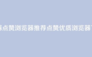 QQ浏览器点赞 - QQ浏览器推荐点赞优质浏览器。