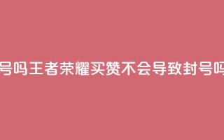 王者荣耀买赞不会封号吗 - 王者荣耀买赞不会导致封号吗？获取真实答案！!