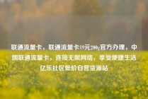 联通流量卡,联通流量卡19元200g官方办理,中国联通流量卡,连接无限网络,享受便捷生活亿乐社区低价自营货源站