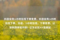 抖音业务24小时在线下单免费,抖音业务24小时在线下单,抖音,24小时在线,下单免费,让你购物体验升级!亿乐社区SUP货源站