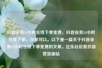抖音业务24小时在线下单免费,抖音业务24小时在线下单,当然可以。以下是一篇关于抖音业务24小时在线下单免费的文章。亿乐社区低价自营货源站
