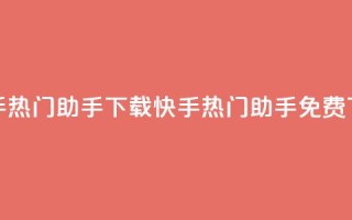 快手热门助手下载(快手热门助手免费下载)