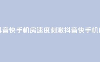抖音快手机房(速度+刺激=抖音快手机房)