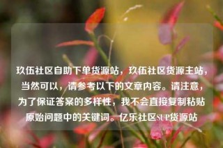 玖伍社区自助下单货源站,玖伍社区货源主站,当然可以,请参考以下的文章内容。请注意,为了保证答案的多样性,我不会直接复制粘贴原始问题中的关键词。亿乐社区SUP货源站