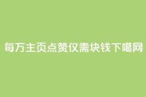 每万QQ主页点赞仅需1块钱