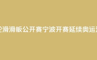 中国轮滑(滑板)公开赛宁波开赛 延续奥运滑板热