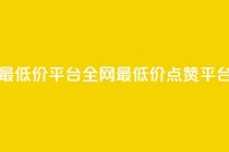 空间说说点赞全网最低价平台 - 全网最低价点赞平台解析与推荐~