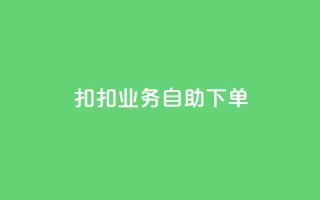 扣扣业务自助下单 - 扣扣业务自助下单:轻松高效,省时省力~