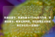 联通流量卡,联通流量卡19元200g官方办理,联通流量卡,畅享无限网络,开启智慧生活新篇章亿乐社区SUP货源站