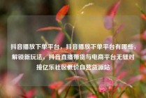 抖音播放下单平台，抖音播放下单平台有哪些，解锁新玩法，抖音直播带货与电商平台无缝对接亿乐社区低价自营货源站