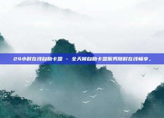 24小时在线自助卡盟 - 全天候自助卡盟服务随时在线畅享。