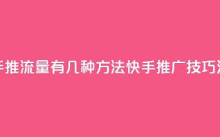 快手推流量有几种方法(快手推广技巧汇总)
