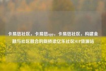 卡易信社区，卡易信app，卡易信社区，构建金融与社区融合的新桥梁亿乐社区SUP货源站