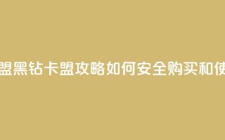 刷黑钻卡盟 - 黑钻卡盟攻略:如何安全购买和使用~