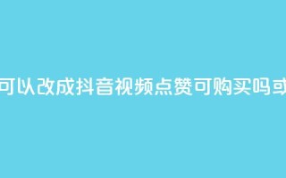 抖音视频点赞可以买吗(可以改成抖音视频点赞可购买吗 或者 抖音视频点赞能买吗)
