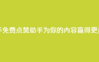 免费点赞助手 - 免费点赞助手：为你的内容赢得更多赞同！~