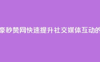 梓豪秒赞网 - 梓豪秒赞网:快速提升社交媒体互动的新选择!