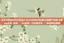 快手点赞秒1000双击0.01元小白龙马山肥大地房产装修,卡盟qq会员 终身 - qq免费一万访客软件 - 自动评论神器