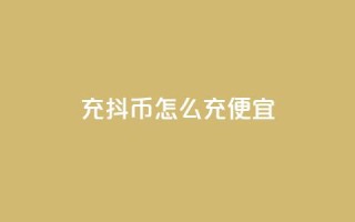 充抖币怎么充便宜 - 经济实惠的充值方法,让您便宜充抖币!