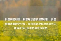 抖音刷播放量,抖音增加播放量的软件,抖音刷播放量技巧分享,如何提高视频点击率与关注度亿乐社区低价自营货源站