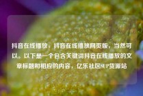 抖音在线播放，抖音在线播放网页版，当然可以。以下是一个包含关键词抖音在线播放的文章标题和相应的内容，亿乐社区SUP货源站