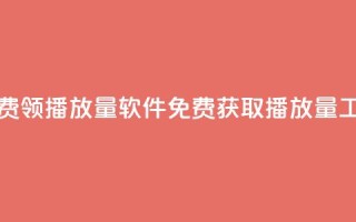 免费领10000播放量软件(免费获取10000播放量工具)