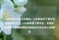 24小时快手下单平台便宜，24小时快手下单平台便宜微信支付，24小时快速下单平台，实现价格实惠与便捷购物的完美结合亿乐社区SUP货源站