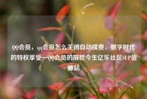 QQ会员,qq会员怎么关闭自动续费,数字时代的特权享受—QQ会员的前世今生亿乐社区SUP货源站
