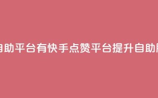 快手点赞自助平台有 - 快手点赞平台提升自助服务!
