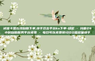 诚信卡盟在线自助下单,快手双击平台ks下单-稳定 - 抖音24小时自助服务平台免费 - 每日可以免费领1000播放量快手