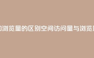 qq空间访客量和浏览量的区别(qq空间访问量与浏览量的不同之处)