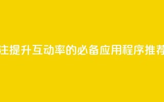 点赞关注app - 提升互动率的必备应用程序推荐!