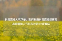 抖音直播人气下单，如何利用抖音直播提高商品销量和人气亿乐社区SUP货源站
