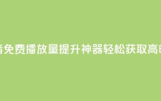 抖音免费播放量提升神器,轻松获取高曝光