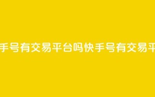 卖快手号有交易平台吗(快手号有交易平台么)