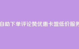 自助下单评论赞优惠,卡盟低价服务