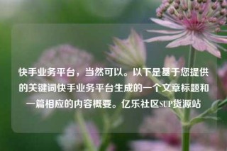 快手业务平台,当然可以。以下是基于您提供的关键词快手业务平台生成的一个文章标题和一篇相应的内容概要。亿乐社区SUP货源站